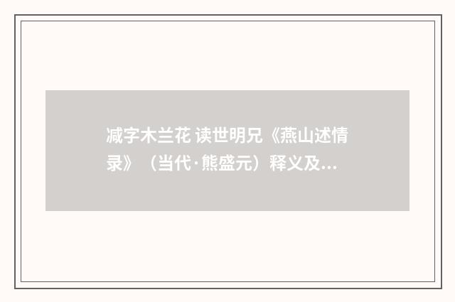 减字木兰花 读世明兄《燕山述情录》（当代·熊盛元）释义及解释