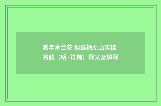 减字木兰花 调送杨原山次桂翁韵（明·符锡）释义及解释