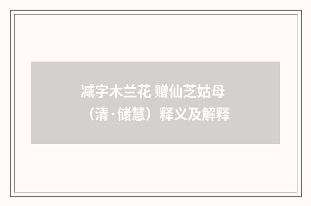 减字木兰花 赠仙芝姑母（清·储慧）释义及解释
