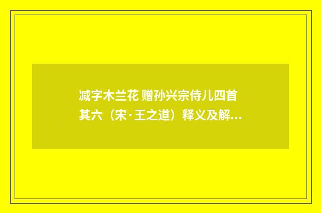 减字木兰花 赠孙兴宗侍儿四首 其六（宋·王之道）释义及解释