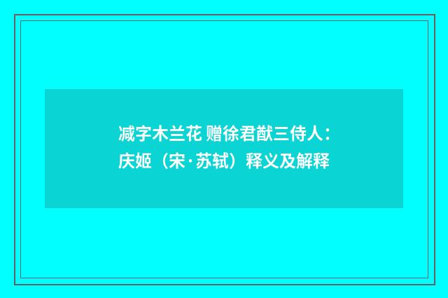减字木兰花 赠徐君猷三侍人：庆姬（宋·苏轼）释义及解释