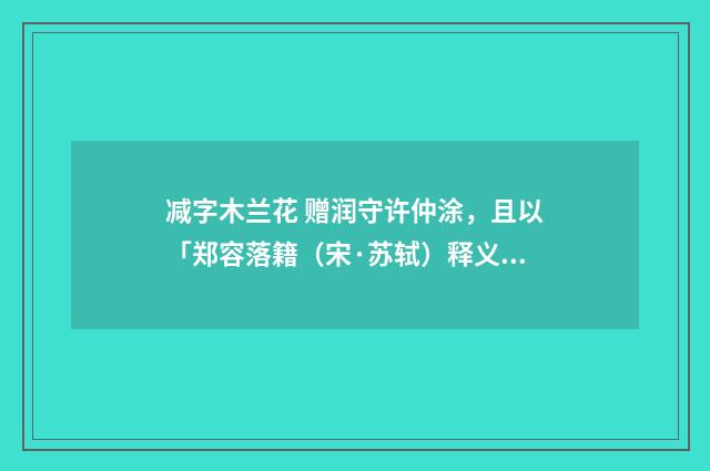 减字木兰花 赠润守许仲涂，且以「郑容落籍（宋·苏轼）释义及解释