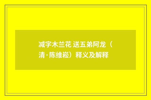 减字木兰花 送五弟阿龙（清·陈维崧）释义及解释