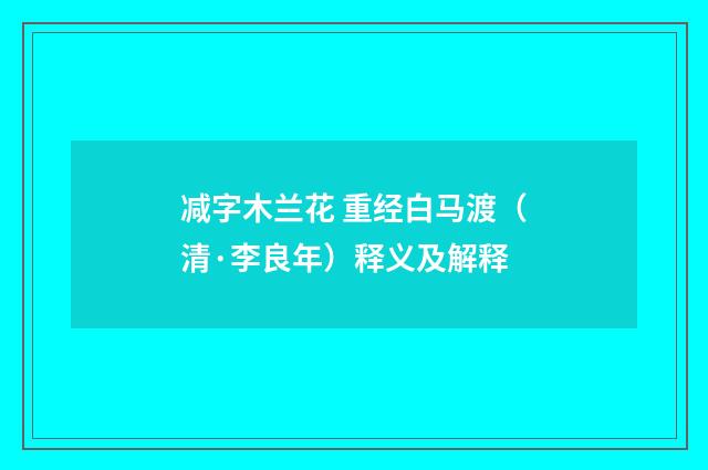 减字木兰花 重经白马渡（清·李良年）释义及解释