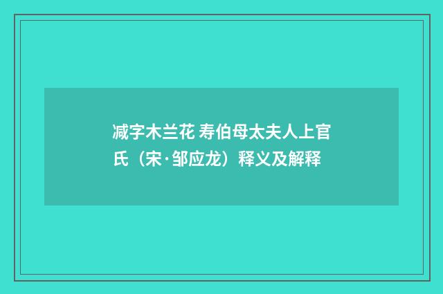 减字木兰花 寿伯母太夫人上官氏（宋·邹应龙）释义及解释