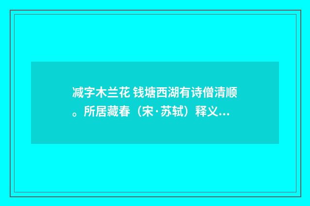 减字木兰花 钱塘西湖有诗僧清顺。所居藏春（宋·苏轼）释义及解释