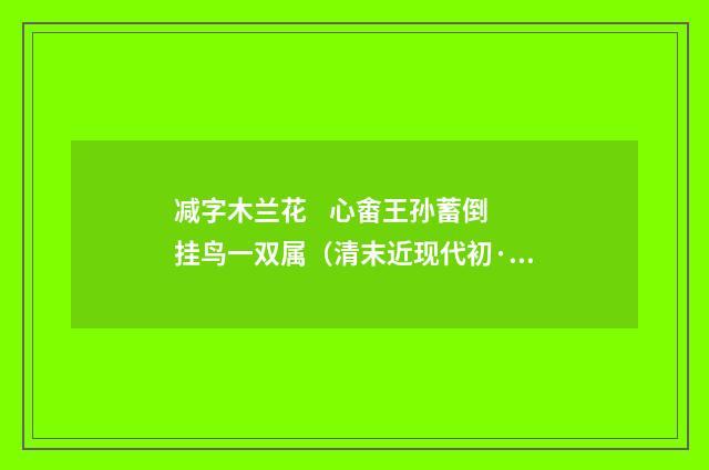 减字木兰花 心畬王孙蓄倒挂鸟一双属（清末近现代初·陈曾寿）释义及解释