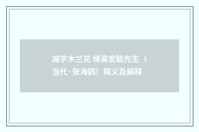 减字木兰花 悼吴宏聪先生（当代·张海鸥）释义及解释