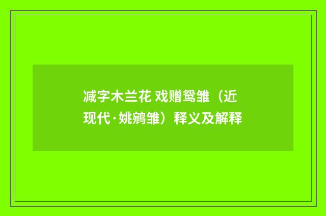 减字木兰花 戏赠鸳雏（近现代·姚鹓雏）释义及解释