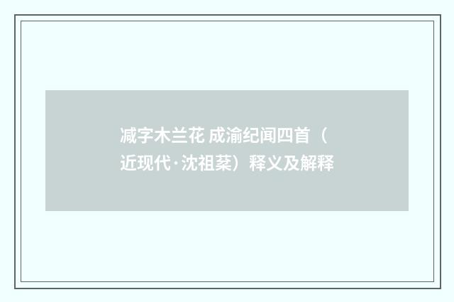 减字木兰花 成渝纪闻四首（近现代·沈祖棻）释义及解释
