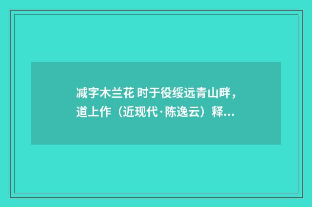 减字木兰花 时于役绥远青山畔，道上作（近现代·陈逸云）释义及解释