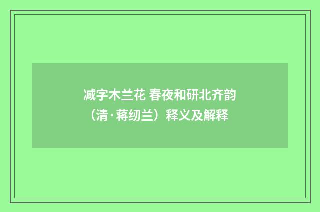 减字木兰花 春夜和研北齐韵（清·蒋纫兰）释义及解释