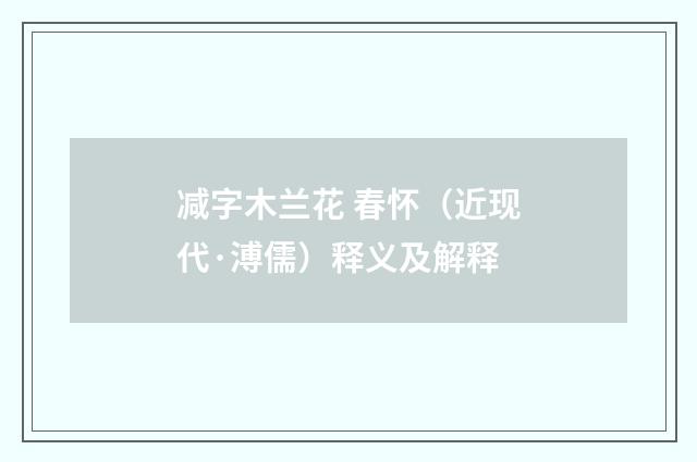 减字木兰花 春怀（近现代·溥儒）释义及解释