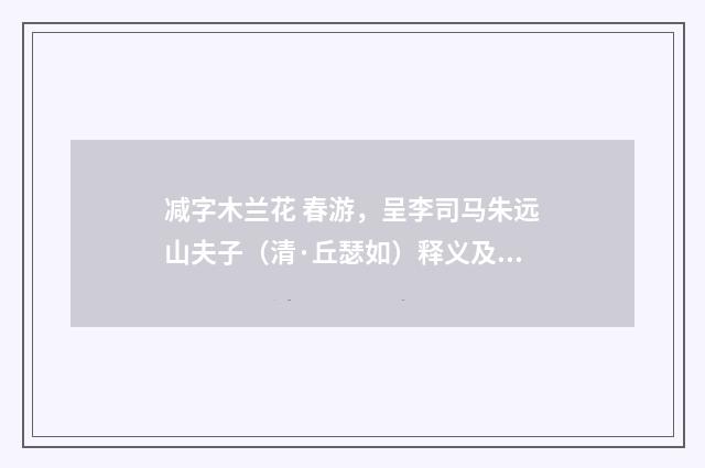 减字木兰花 春游，呈李司马朱远山夫子（清·丘瑟如）释义及解释