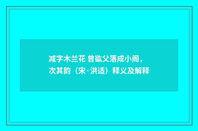 减字木兰花 曾谹父落成小阁，次其韵（宋·洪适）释义及解释