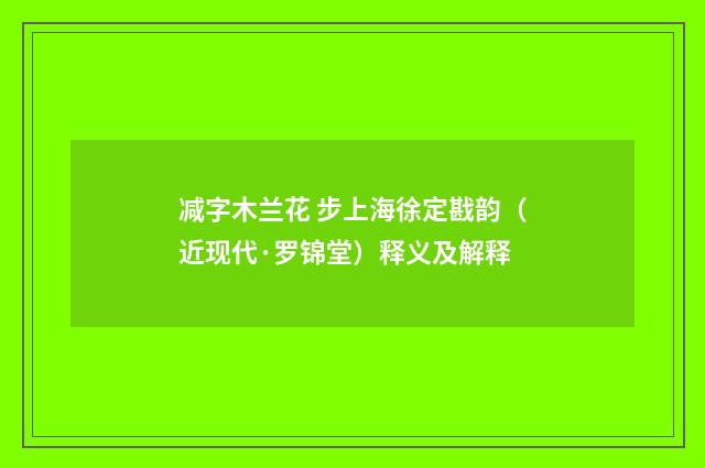 减字木兰花 步上海徐定戡韵（近现代·罗锦堂）释义及解释