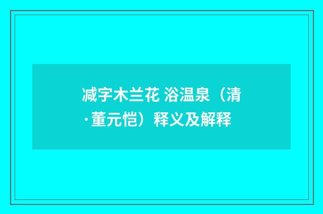 减字木兰花 浴温泉（清·董元恺）释义及解释