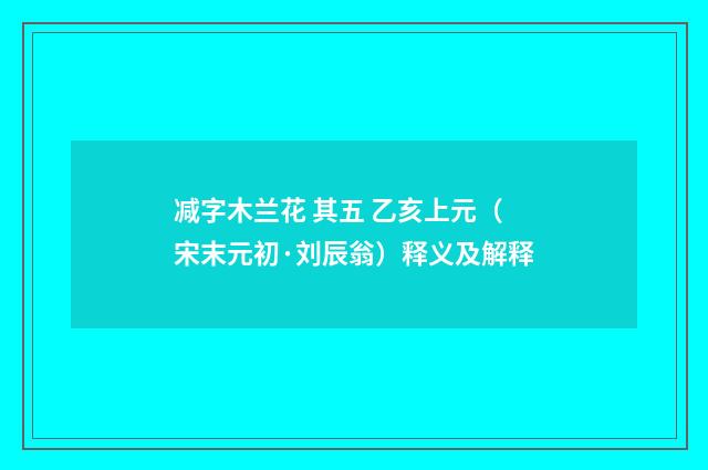 减字木兰花 其五 乙亥上元（宋末元初·刘辰翁）释义及解释