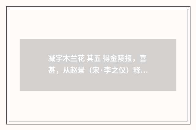 减字木兰花 其五 得金陵报，喜甚，从赵景（宋·李之仪）释义及解释