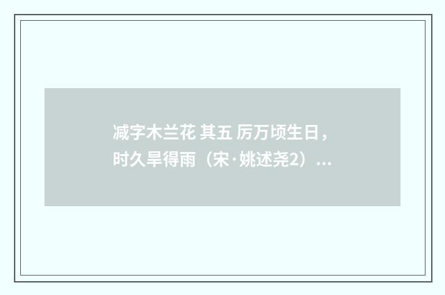 减字木兰花 其五 厉万顷生日，时久旱得雨（宋·姚述尧2）释义及解释