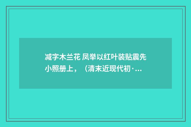 减字木兰花 凤举以红叶装贴震先小照册上，（清末近现代初·沈尹默）释义及解释
