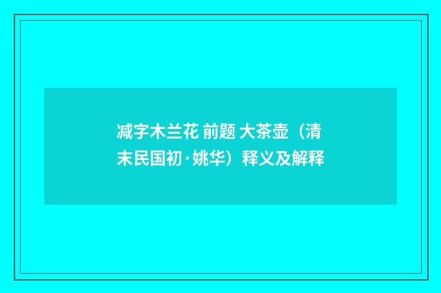 减字木兰花 前题 大茶壶（清末民国初·姚华）释义及解释