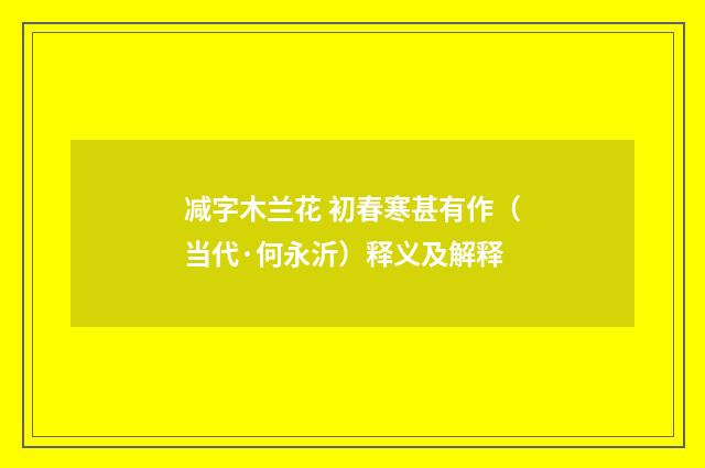 减字木兰花 初春寒甚有作（当代·何永沂）释义及解释