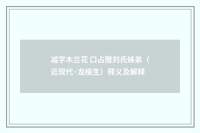 减字木兰花 口占赠刘氏姊弟（近现代·龙榆生）释义及解释