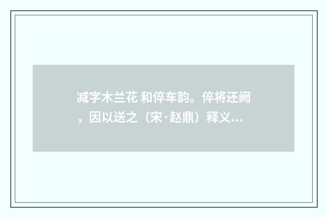 减字木兰花 和倅车韵。倅将还阙，因以送之（宋·赵鼎）释义及解释