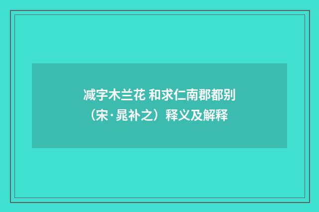 减字木兰花 和求仁南郡都别（宋·晁补之）释义及解释