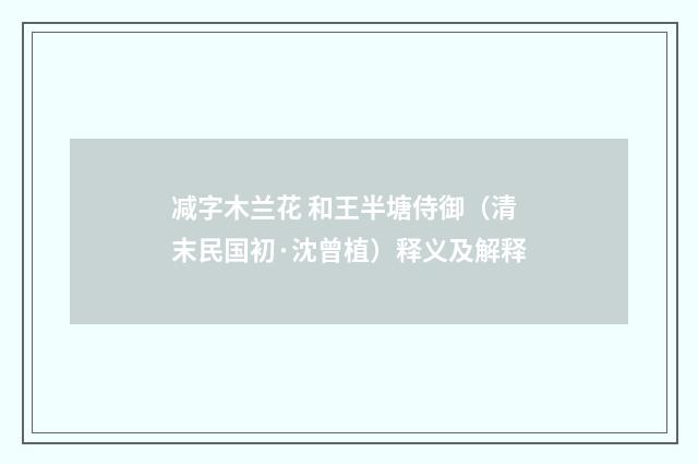 减字木兰花 和王半塘侍御（清末民国初·沈曾植）释义及解释