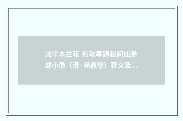 减字木兰花 和软亭题赵阆仙膳部小像（清·龚鼎孳）释义及解释