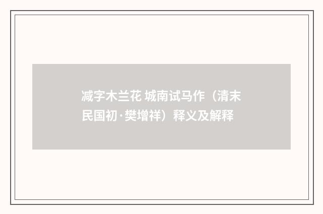 减字木兰花 城南试马作（清末民国初·樊增祥）释义及解释