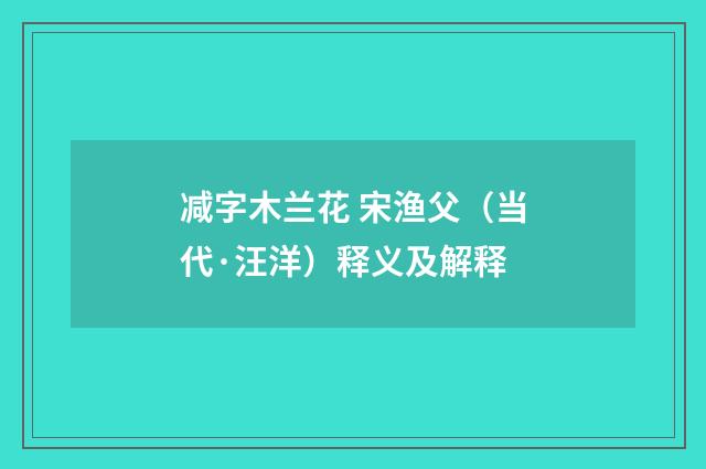 减字木兰花 宋渔父（当代·汪洋）释义及解释