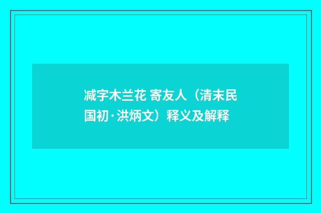减字木兰花 寄友人（清末民国初·洪炳文）释义及解释