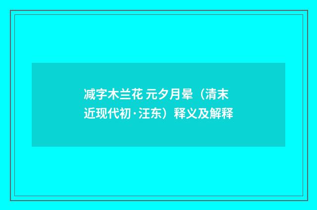 减字木兰花 元夕月晕（清末近现代初·汪东）释义及解释