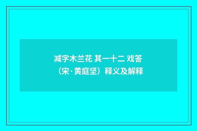 减字木兰花 其一十二 戏答（宋·黄庭坚）释义及解释