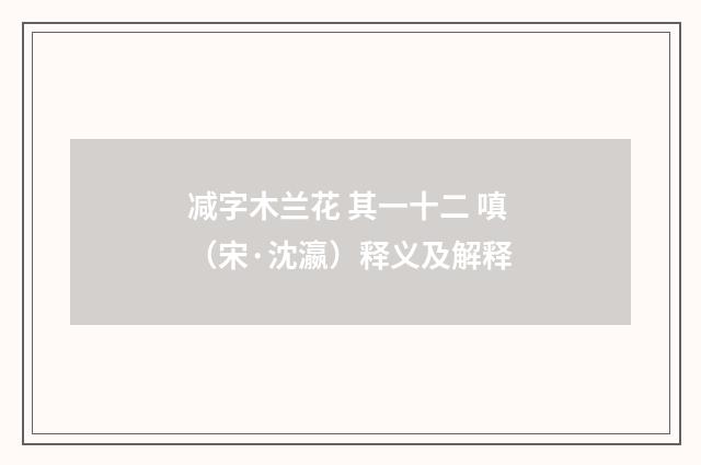 减字木兰花 其一十二 嗔（宋·沈瀛）释义及解释