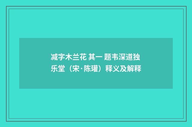 减字木兰花 其一 题韦深道独乐堂（宋·陈瓘）释义及解释