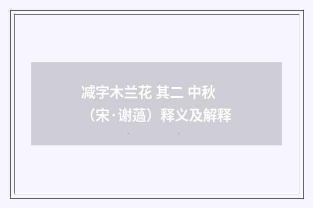 减字木兰花 其二 中秋（宋·谢薖）释义及解释