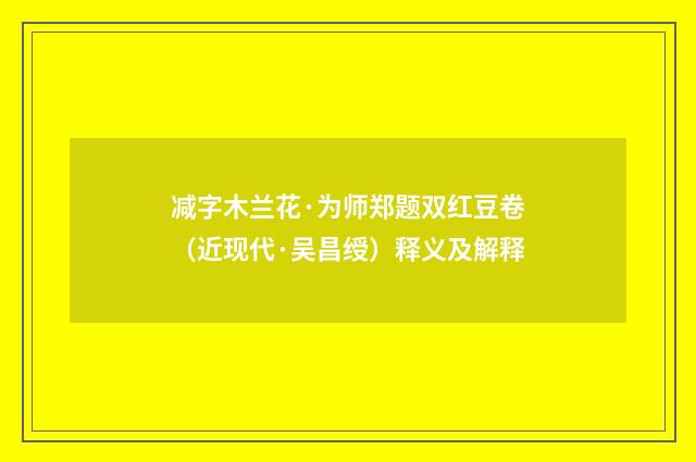 减字木兰花·为师郑题双红豆卷（近现代·吴昌绶）释义及解释