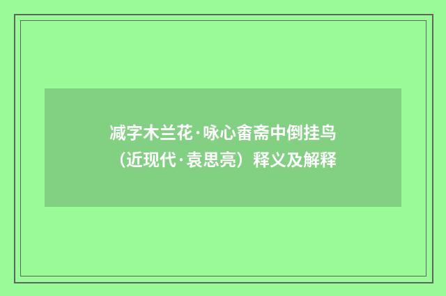 减字木兰花·咏心畬斋中倒挂鸟（近现代·袁思亮）释义及解释
