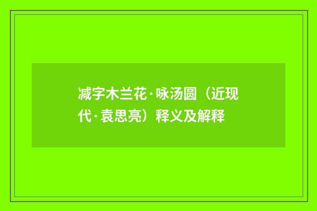 减字木兰花·咏汤圆（近现代·袁思亮）释义及解释