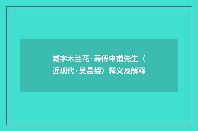 减字木兰花·寿傅申甫先生（近现代·吴昌绶）释义及解释