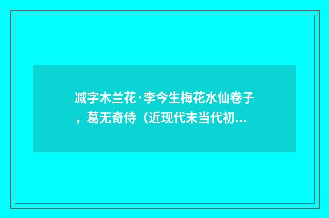 减字木兰花·李今生梅花水仙卷子，葛无奇侍（近现代末当代初·袁荣法）释义及解释