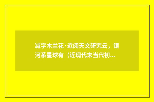 减字木兰花·近阅天文研究云，银河系星球有（近现代末当代初·张珍怀）释义及解释