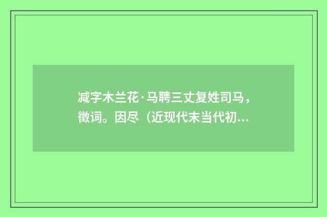 减字木兰花·马聘三丈复姓司马，徵词。因尽（近现代末当代初·袁荣法）释义及解释