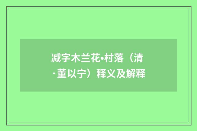 减字木兰花•村落（清·董以宁）释义及解释