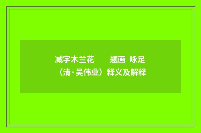 减字木兰花　　题画 咏足（清·吴伟业）释义及解释