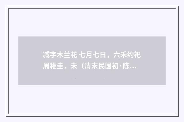 减字木兰花 七月七日，六禾约祀周稚圭，未（清末民国初·陈洵）释义及解释